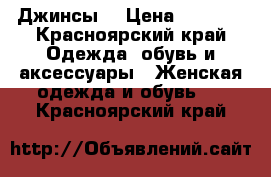 Джинсы  › Цена ­ 1 400 - Красноярский край Одежда, обувь и аксессуары » Женская одежда и обувь   . Красноярский край